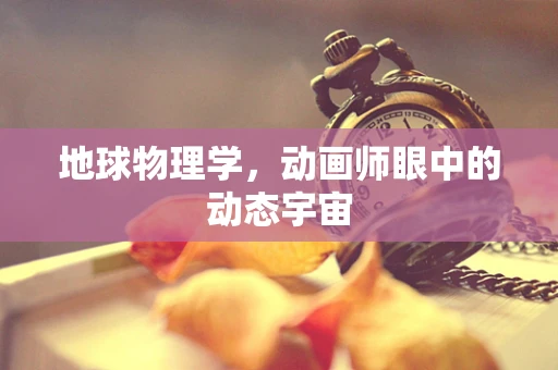 地球物理学，动画师眼中的动态宇宙
