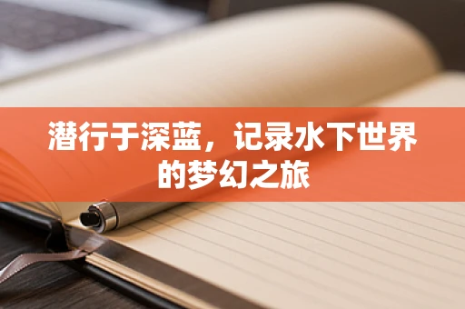 潜行于深蓝，记录水下世界的梦幻之旅