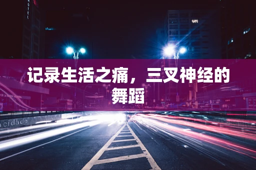 记录生活之痛，三叉神经的舞蹈