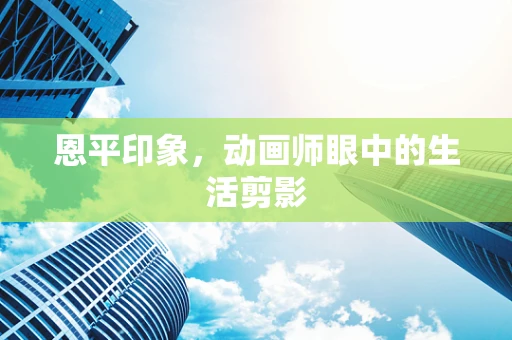 恩平印象，动画师眼中的生活剪影
