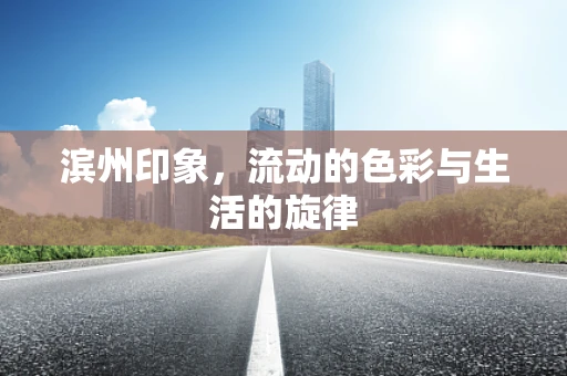 滨州印象，流动的色彩与生活的旋律