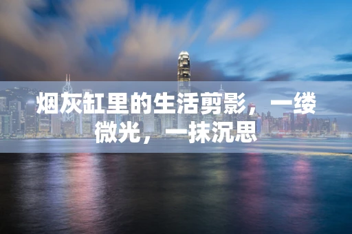 烟灰缸里的生活剪影，一缕微光，一抹沉思