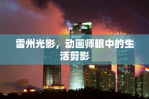 雷州光影，动画师眼中的生活剪影