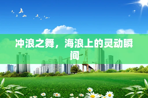 冲浪之舞，海浪上的灵动瞬间