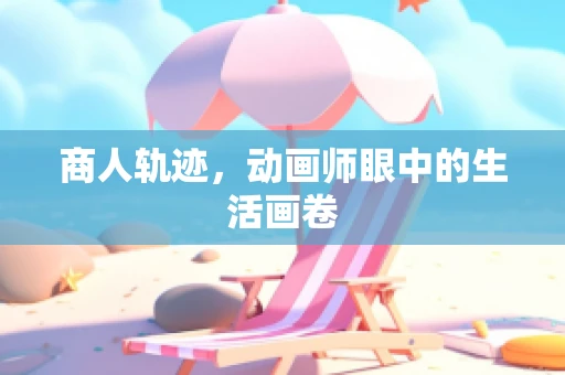 商人轨迹，动画师眼中的生活画卷