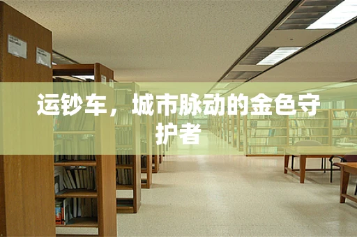 运钞车，城市脉动的金色守护者