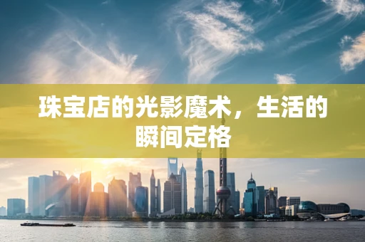 珠宝店的光影魔术，生活的瞬间定格