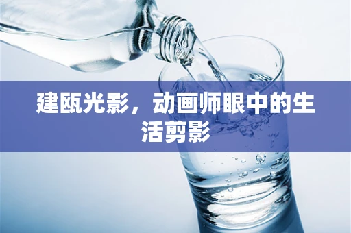 建瓯光影，动画师眼中的生活剪影