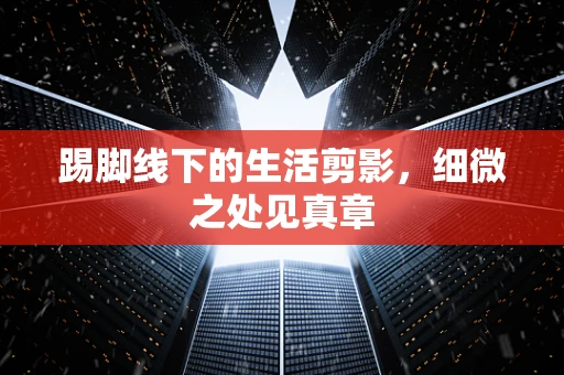 踢脚线下的生活剪影，细微之处见真章