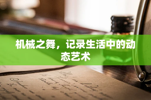 机械之舞，记录生活中的动态艺术