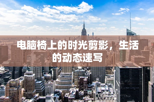 电脑椅上的时光剪影，生活的动态速写
