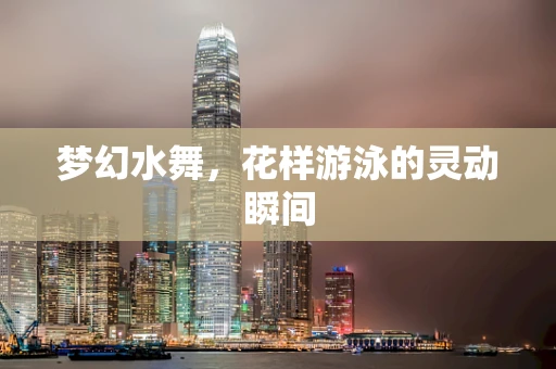 梦幻水舞，花样游泳的灵动瞬间