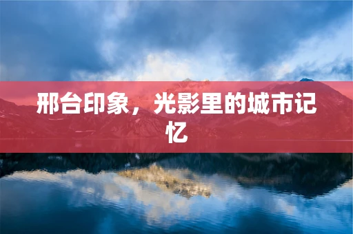 邢台印象，光影里的城市记忆