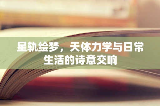 星轨绘梦，天体力学与日常生活的诗意交响