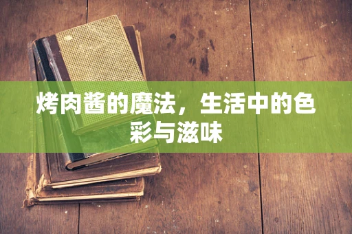 烤肉酱的魔法，生活中的色彩与滋味