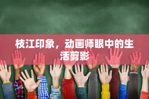 枝江印象，动画师眼中的生活剪影