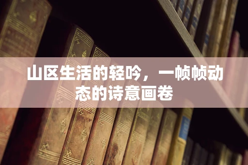 山区生活的轻吟，一帧帧动态的诗意画卷