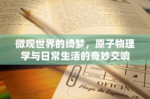 微观世界的绮梦，原子物理学与日常生活的奇妙交响
