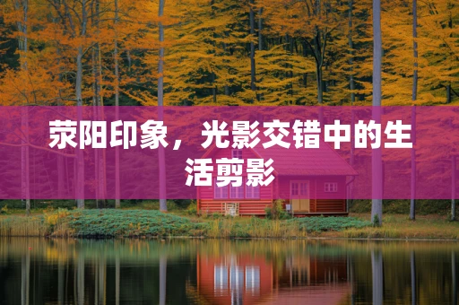荥阳印象，光影交错中的生活剪影