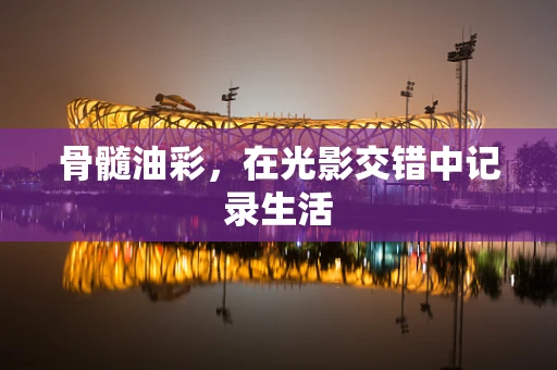 骨髓油彩，在光影交错中记录生活
