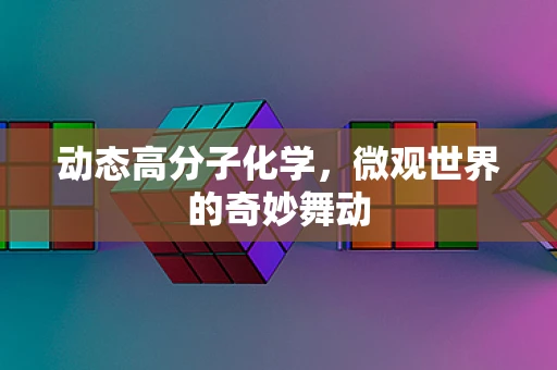动态高分子化学，微观世界的奇妙舞动