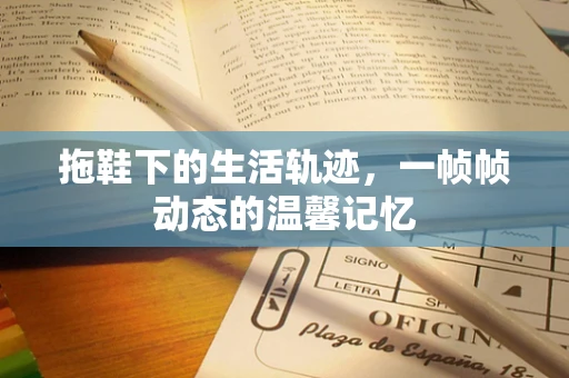 拖鞋下的生活轨迹，一帧帧动态的温馨记忆
