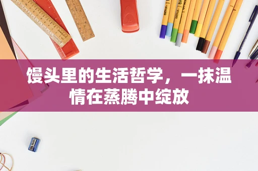 馒头里的生活哲学，一抹温情在蒸腾中绽放
