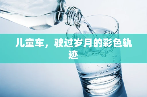 儿童车，驶过岁月的彩色轨迹