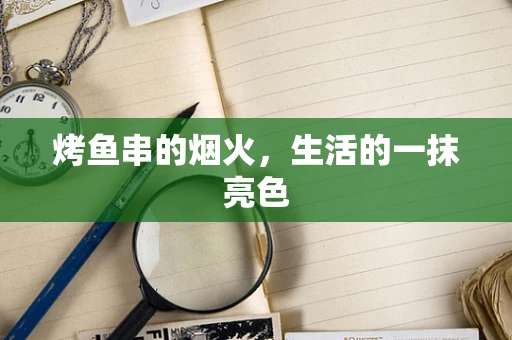 烤鱼串的烟火，生活的一抹亮色
