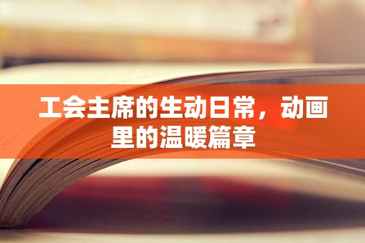 工会主席的生动日常，动画里的温暖篇章