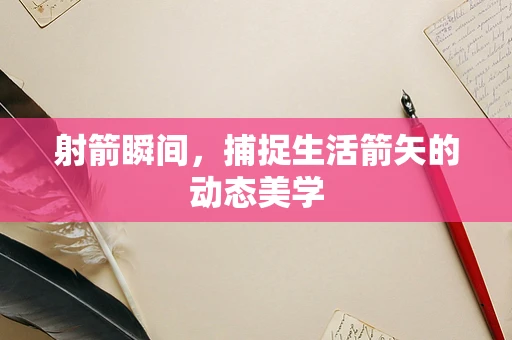 射箭瞬间，捕捉生活箭矢的动态美学