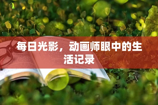 每日光影，动画师眼中的生活记录