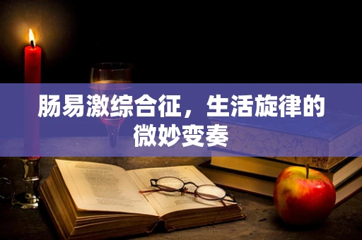 肠易激综合征，生活旋律的微妙变奏