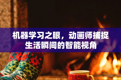 机器学习之眼，动画师捕捉生活瞬间的智能视角