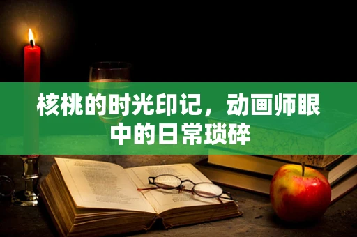 核桃的时光印记，动画师眼中的日常琐碎