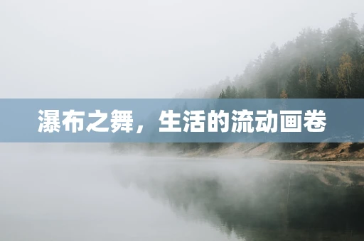 瀑布之舞，生活的流动画卷