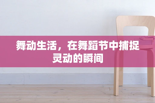 舞动生活，在舞蹈节中捕捉灵动的瞬间