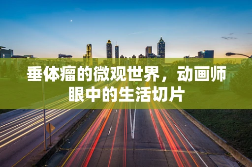 垂体瘤的微观世界，动画师眼中的生活切片