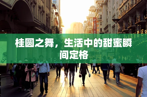 桂圆之舞，生活中的甜蜜瞬间定格