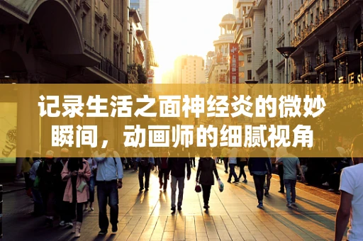 记录生活之面神经炎的微妙瞬间，动画师的细腻视角