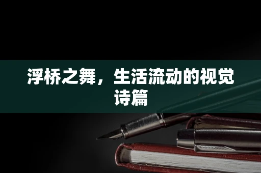 浮桥之舞，生活流动的视觉诗篇