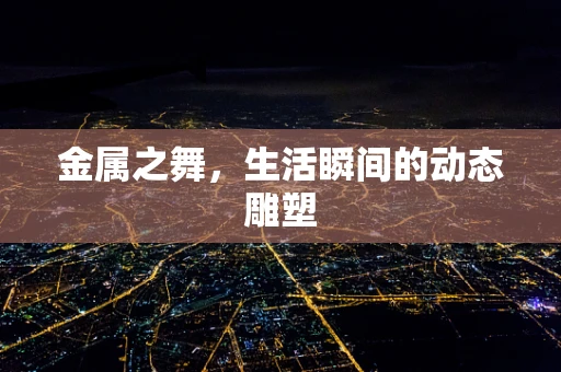 金属之舞，生活瞬间的动态雕塑