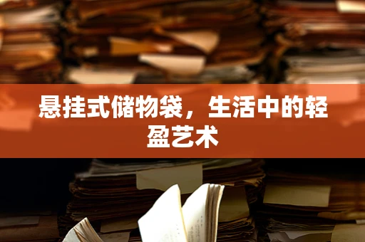 悬挂式储物袋，生活中的轻盈艺术