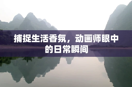 捕捉生活香氛，动画师眼中的日常瞬间