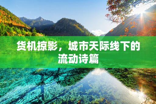 货机掠影，城市天际线下的流动诗篇