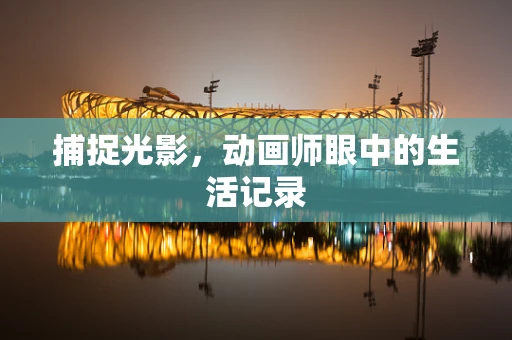 捕捉光影，动画师眼中的生活记录