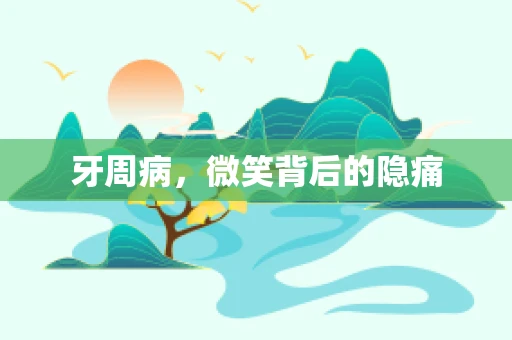 牙周病，微笑背后的隐痛