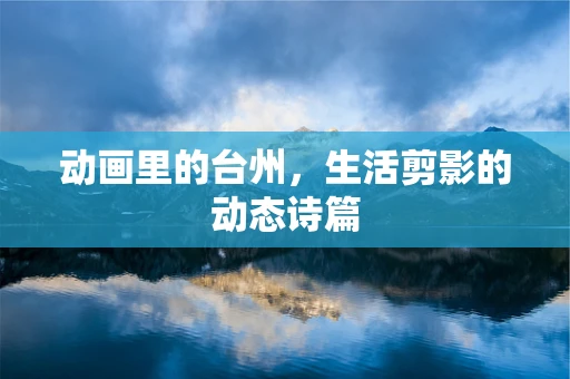 动画里的台州，生活剪影的动态诗篇