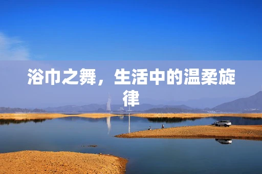 浴巾之舞，生活中的温柔旋律