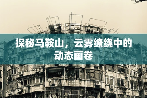 探秘马鞍山，云雾缭绕中的动态画卷